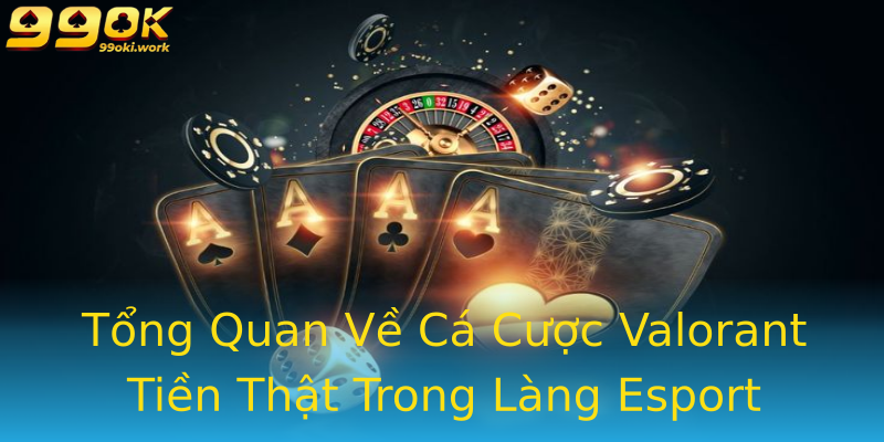 Tổng Quan Về Cá Cược Valorant Tiền Thật Trong Làng Esport