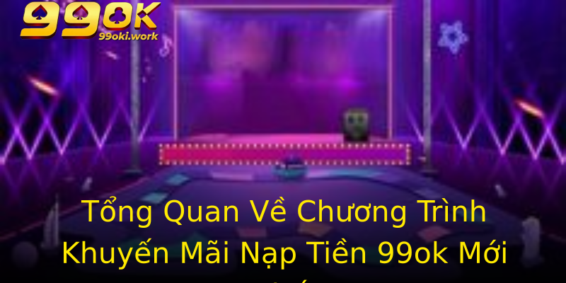 Tổng Quan Về Chương Trình Khuyến Mãi Nạp Tiền 99ok Mới Nhất