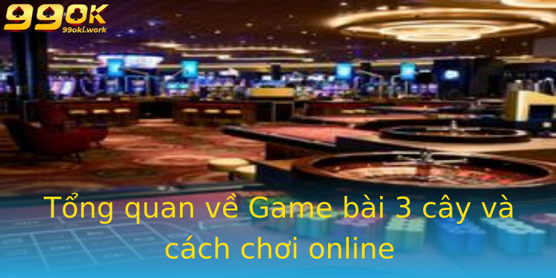 Tổng quan về Game bài 3 cây và cách chơi online