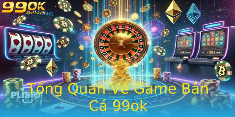 Tổng Quan Về Game Bắn Cá 99ok Tổng Quan Về Game Bắn Cá 99ok
