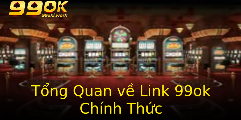 Tổng Quan về Link 99ok Chính Thức