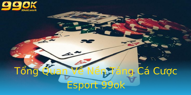 Tổng Quan Về Nền Tảng Cá Cược Esport 99ok