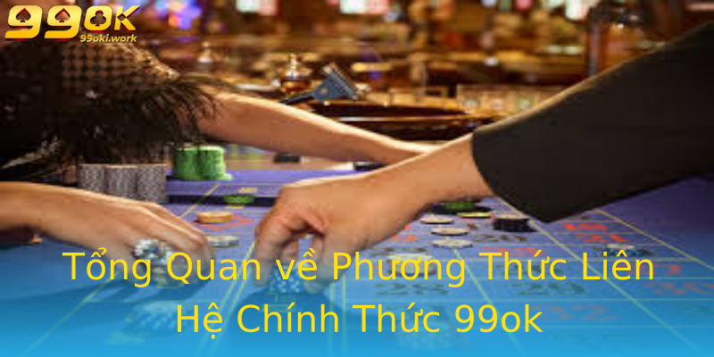 Tổng Quan về Phương Thức Liên Hệ Chính Thức 99ok