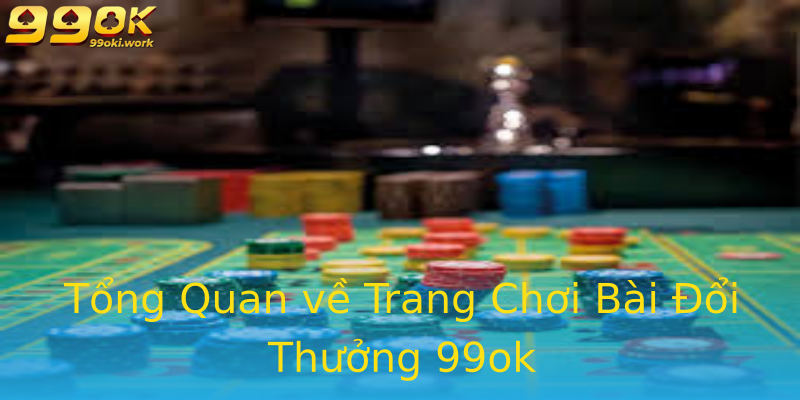 Tổng Quan về Trang Chơi Bài Đổi Thưởng 99ok