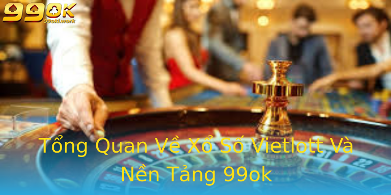 Tổng Quan Về Xổ Số Vietlott Và Nền Tảng 99ok